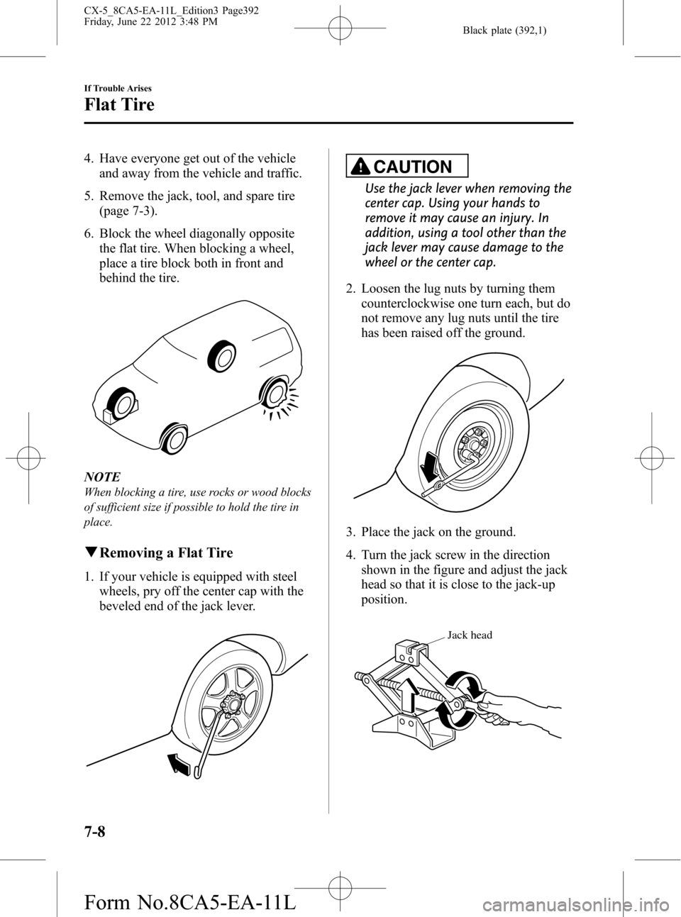 MAZDA MODEL CX-5 2013  Owners Manual (in English) Black plate (392,1)
4. Have everyone get out of the vehicle
and away from the vehicle and traffic.
5. Remove the jack, tool, and spare tire
(page 7-3).
6. Block the wheel diagonally opposite
the flat 