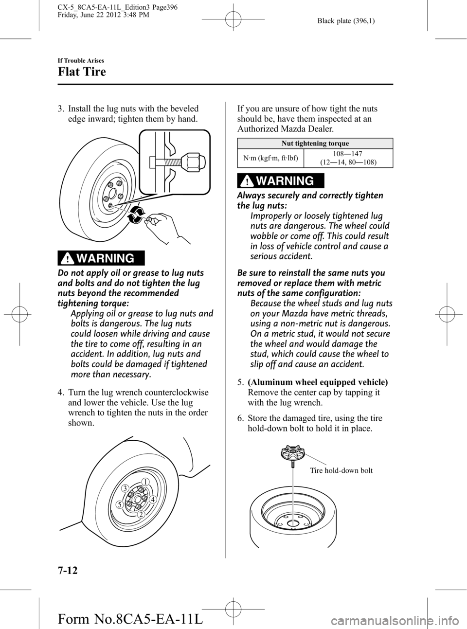 MAZDA MODEL CX-5 2013  Owners Manual (in English) Black plate (396,1)
3. Install the lug nuts with the beveled
edge inward; tighten them by hand.
WARNING
Do not apply oil or grease to lug nuts
and bolts and do not tighten the lug
nuts beyond the reco