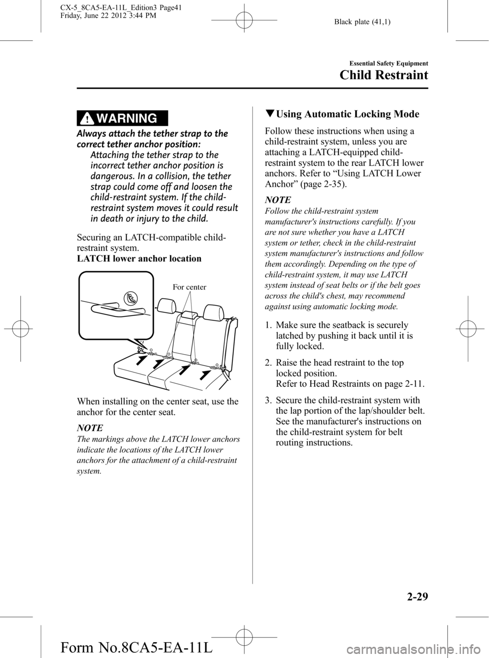 MAZDA MODEL CX-5 2013 Owners Manual (in English) Black plate (41,1)
WARNING
Always attach the tether strap to the
correct tether anchor position:
Attaching the tether strap to the
incorrect tether anchor position is
dangerous. In a collision, the te MAZDA MODEL CX-5 2013 Owners Manual (in English) Black plate (41,1)
WARNING
Always attach the tether strap to the
correct tether anchor position:
Attaching the tether strap to the
incorrect tether anchor position is
dangerous. In a collision, the te