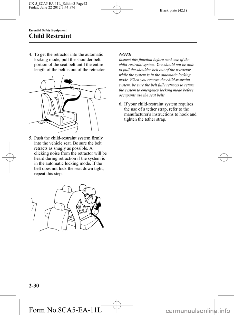 MAZDA MODEL CX-5 2013 (in English) User Guide Black plate (42,1)
4. To get the retractor into the automatic
locking mode, pull the shoulder belt
portion of the seat belt until the entire
length of the belt is out of the retractor.
5. Push the chi MAZDA MODEL CX-5 2013 (in English) User Guide Black plate (42,1)
4. To get the retractor into the automatic
locking mode, pull the shoulder belt
portion of the seat belt until the entire
length of the belt is out of the retractor.
5. Push the chi