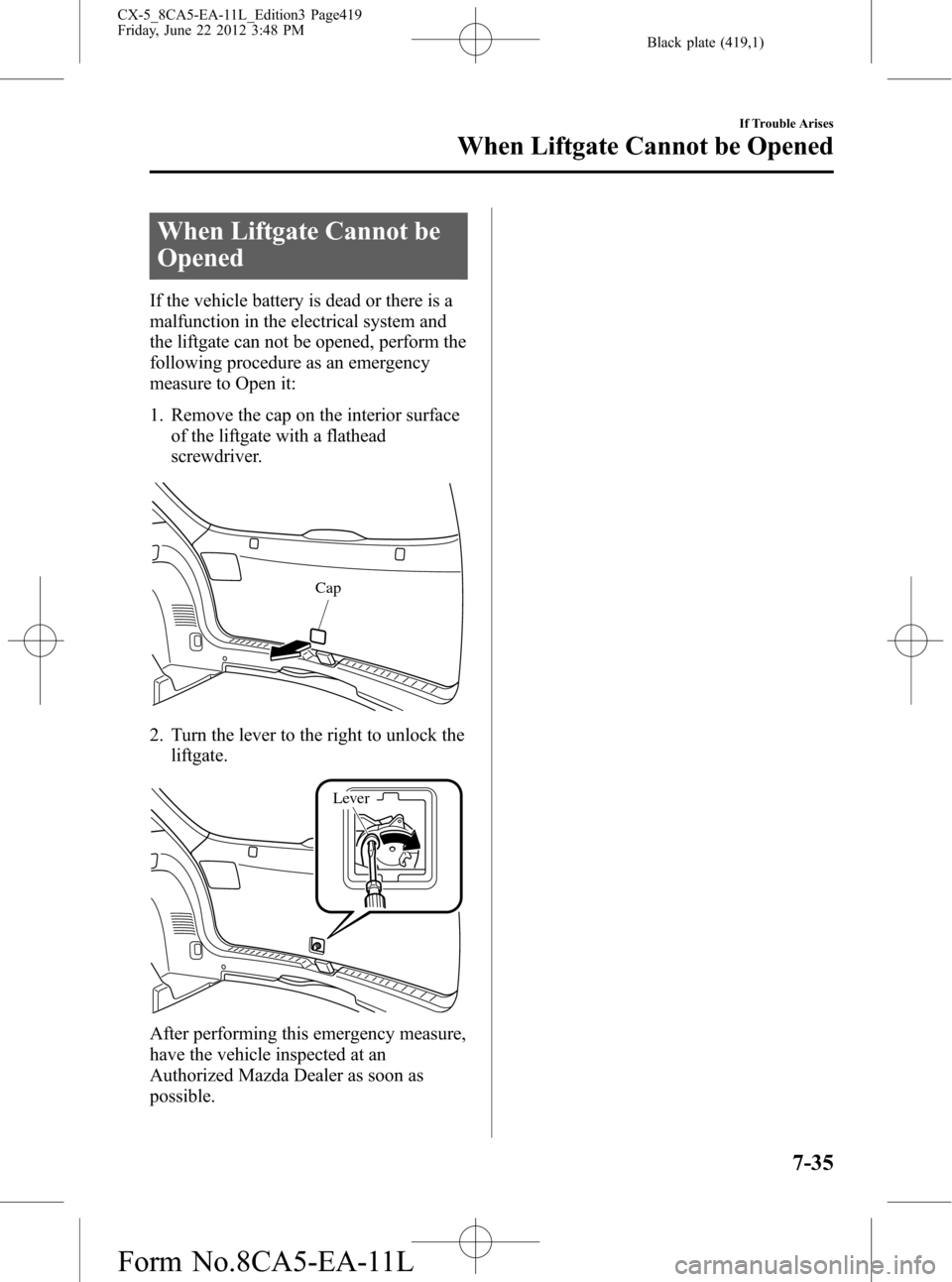 MAZDA MODEL CX-5 2013  Owners Manual (in English) Black plate (419,1)
When Liftgate Cannot be
Opened
If the vehicle battery is dead or there is a
malfunction in the electrical system and
the liftgate can not be opened, perform the
following procedure