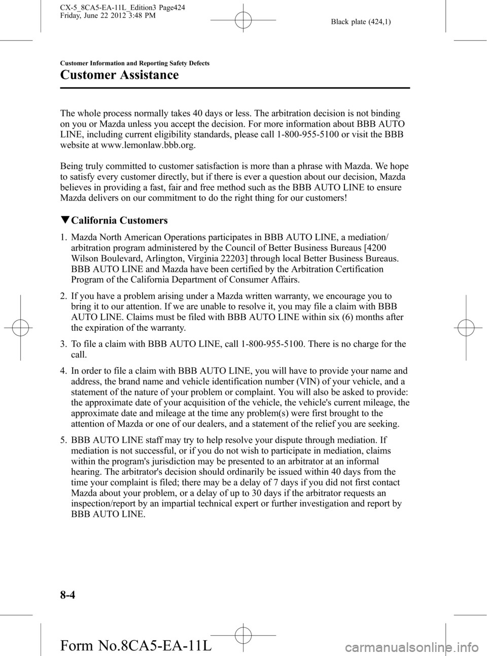 MAZDA MODEL CX-5 2013  Owners Manual (in English) Black plate (424,1)
The whole process normally takes 40 days or less. The arbitration decision is not binding
on you or Mazda unless you accept the decision. For more information about BBB AUTO
LINE, 