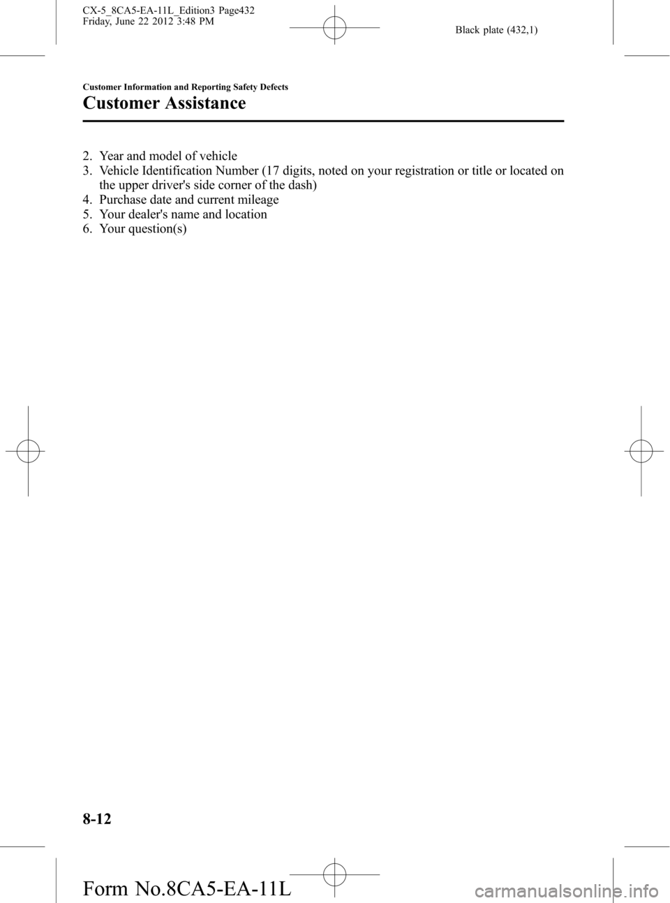 MAZDA MODEL CX-5 2013  Owners Manual (in English) Black plate (432,1)
2. Year and model of vehicle
3. Vehicle Identification Number (17 digits, noted on your registration or title or located on
the upper drivers side corner of the dash)
4. Purchase 