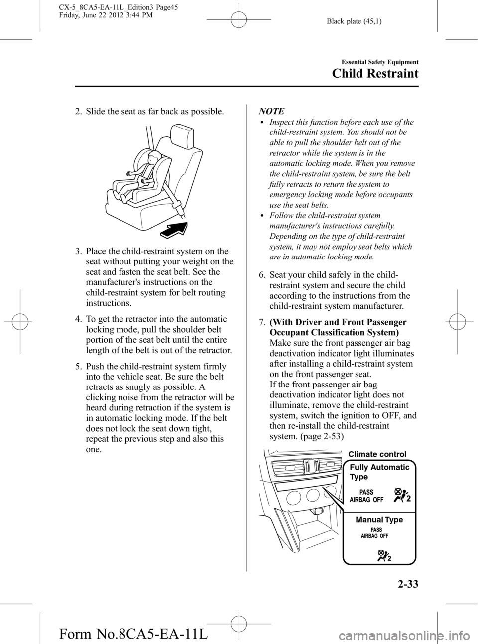 MAZDA MODEL CX-5 2013  Owners Manual (in English) Black plate (45,1)
2. Slide the seat as far back as possible.
3. Place the child-restraint system on the
seat without putting your weight on the
seat and fasten the seat belt. See the
manufacturers i