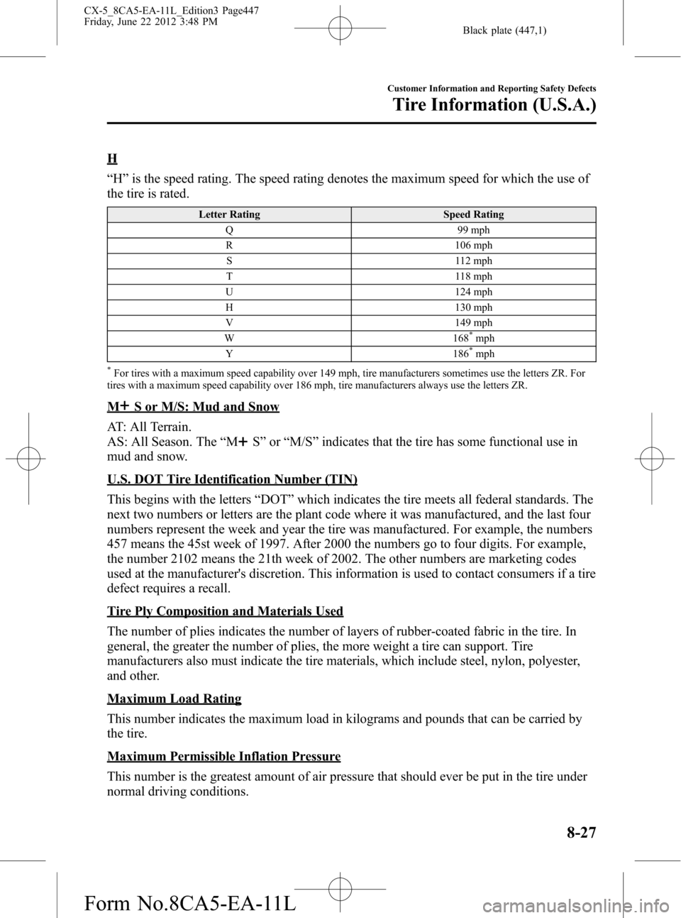 MAZDA MODEL CX-5 2013  Owners Manual (in English) Black plate (447,1)
H
“H”is the speed rating. The speed rating denotes the maximum speed for which the use of
the tire is rated.
Letter Rating Speed Rating
Q 99 mph
R 106 mph
S 112 mph
T 118 mph
U
