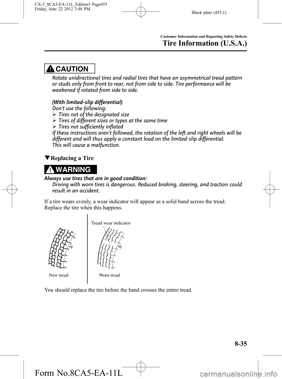 MAZDA MODEL CX-5 2013 (in English) User Guide Black plate (455,1)
CAUTION
Rotate unidirectional tires and radial tires that have an asymmetrical tread pattern
or studs only from front to rear, not from side to side. Tire performance will be
weake MAZDA MODEL CX-5 2013 (in English) User Guide Black plate (455,1)
CAUTION
Rotate unidirectional tires and radial tires that have an asymmetrical tread pattern
or studs only from front to rear, not from side to side. Tire performance will be
weake