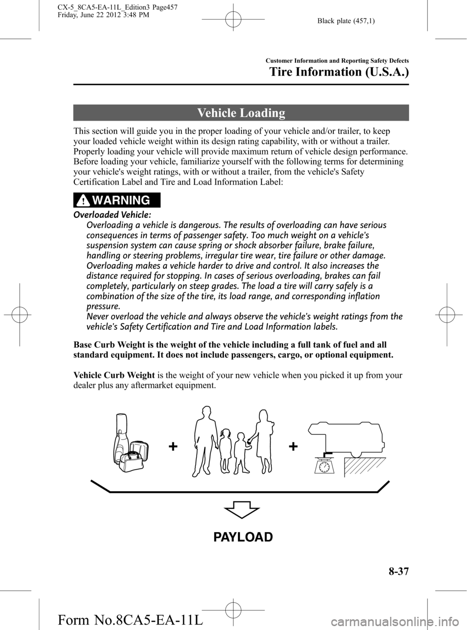 MAZDA MODEL CX-5 2013 (in English) User Guide Black plate (457,1)
Vehicle Loading
This section will guide you in the proper loading of your vehicle and/or trailer, to keep
your loaded vehicle weight within its design rating capability, with or wi MAZDA MODEL CX-5 2013 (in English) User Guide Black plate (457,1)
Vehicle Loading
This section will guide you in the proper loading of your vehicle and/or trailer, to keep
your loaded vehicle weight within its design rating capability, with or wi