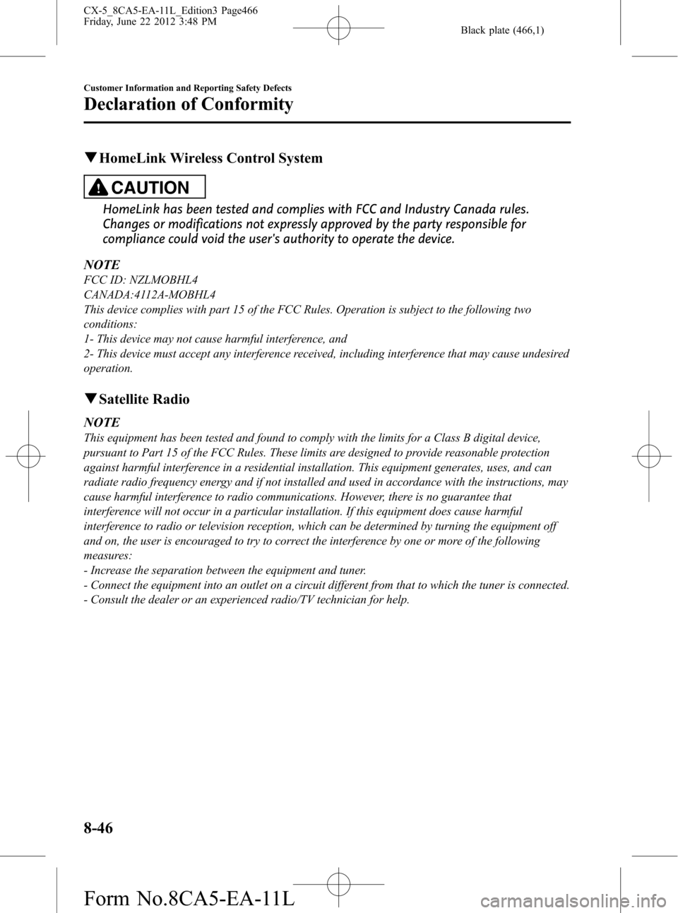 MAZDA MODEL CX-5 2013 (in English) Owners Guide Black plate (466,1)
qHomeLink Wireless Control System
CAUTION
HomeLink has been tested and complies with FCC and Industry Canada rules.
Changes or modifications not expressly approved by the party res MAZDA MODEL CX-5 2013 (in English) Owners Guide Black plate (466,1)
qHomeLink Wireless Control System
CAUTION
HomeLink has been tested and complies with FCC and Industry Canada rules.
Changes or modifications not expressly approved by the party res