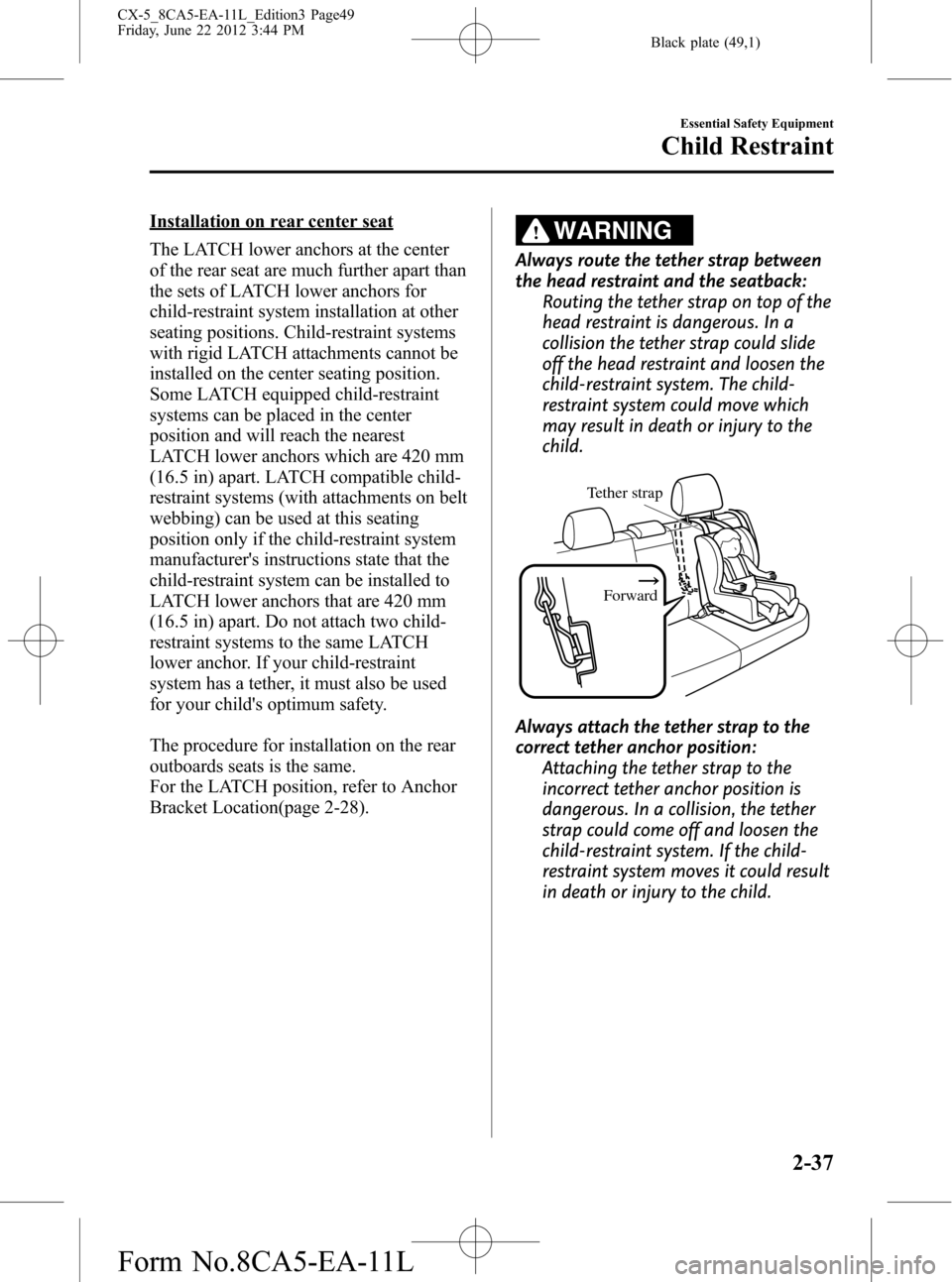 MAZDA MODEL CX-5 2013 (in English) Service Manual Black plate (49,1)
Installation on rear center seat
The LATCH lower anchors at the center
of the rear seat are much further apart than
the sets of LATCH lower anchors for
child-restraint system instal MAZDA MODEL CX-5 2013 (in English) Service Manual Black plate (49,1)
Installation on rear center seat
The LATCH lower anchors at the center
of the rear seat are much further apart than
the sets of LATCH lower anchors for
child-restraint system instal