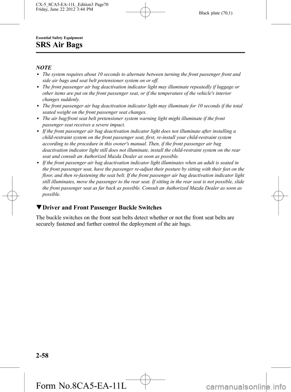 MAZDA MODEL CX-5 2013 (in English) Repair Manual Black plate (70,1)
NOTElThe system requires about 10 seconds to alternate between turning the front passenger front and
side air bags and seat belt pretensioner system on or off.
lThe front passenger MAZDA MODEL CX-5 2013 (in English) Repair Manual Black plate (70,1)
NOTElThe system requires about 10 seconds to alternate between turning the front passenger front and
side air bags and seat belt pretensioner system on or off.
lThe front passenger
