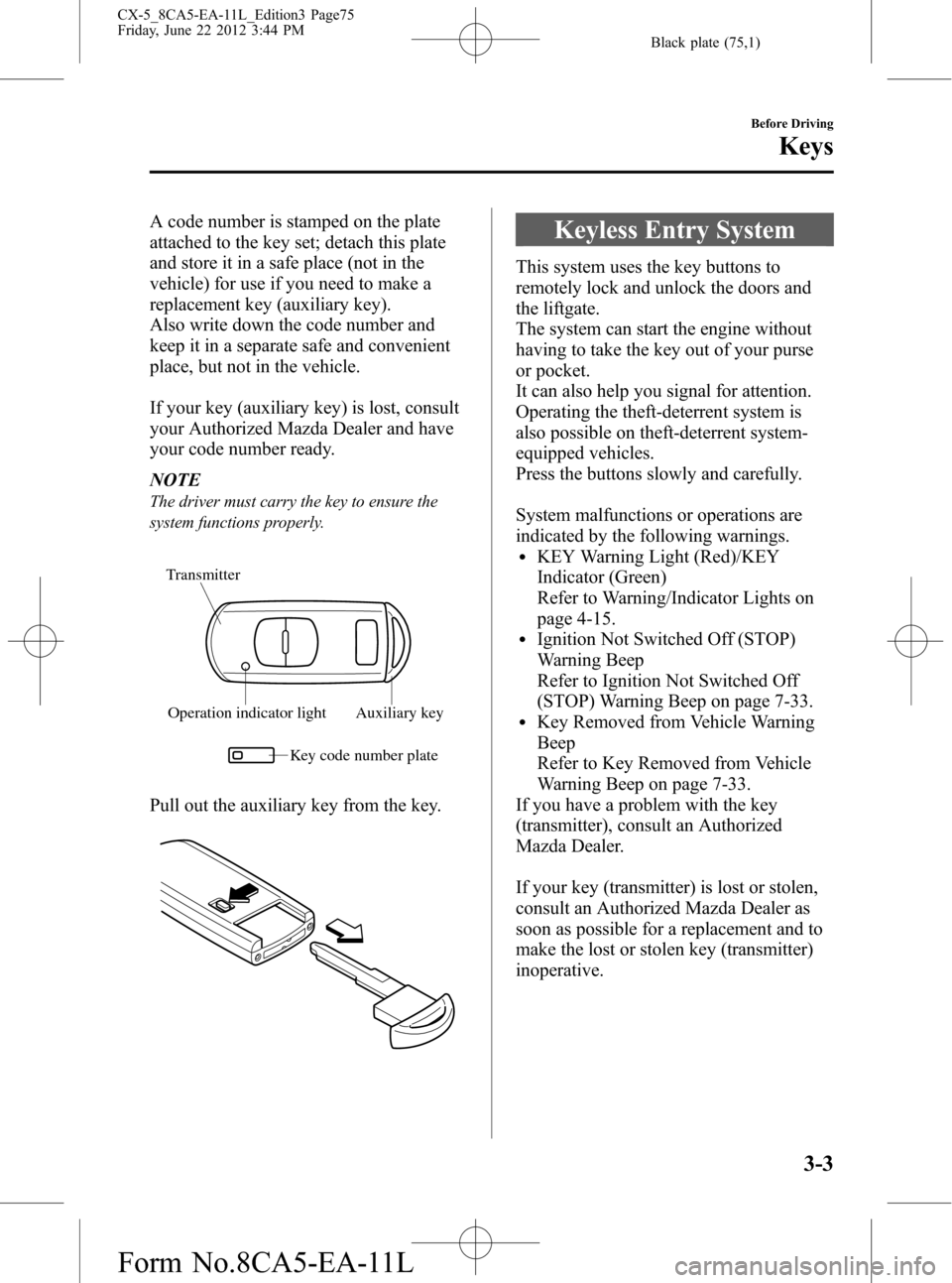 MAZDA MODEL CX-5 2013  Owners Manual (in English) Black plate (75,1)
A code number is stamped on the plate
attached to the key set; detach this plate
and store it in a safe place (not in the
vehicle) for use if you need to make a
replacement key (aux