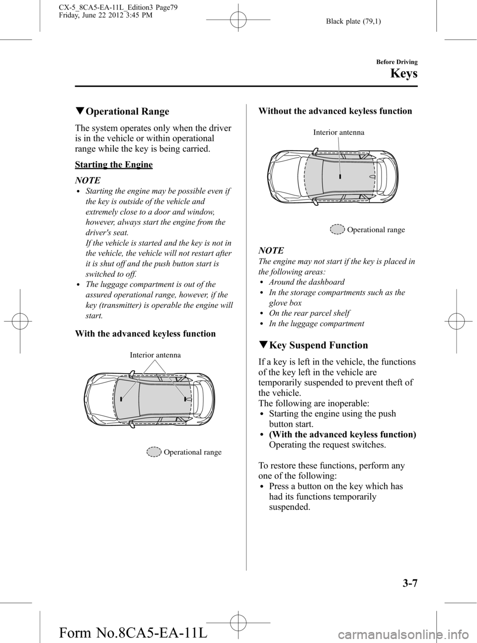 MAZDA MODEL CX-5 2013  Owners Manual (in English) Black plate (79,1)
qOperational Range
The system operates only when the driver
is in the vehicle or within operational
range while the key is being carried.
Starting the Engine
NOTE
lStarting the engi