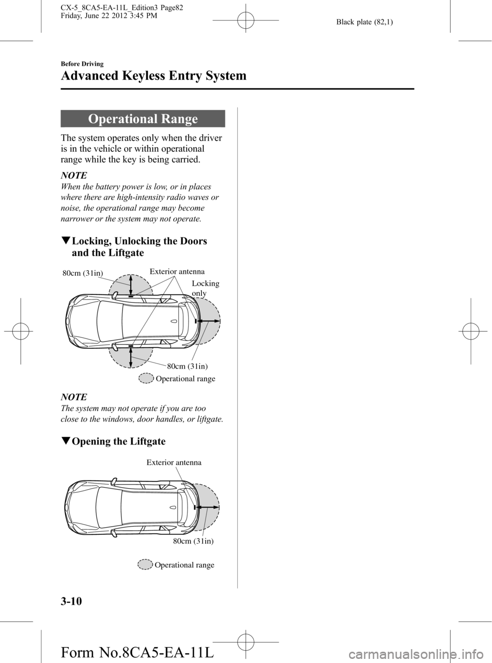 MAZDA MODEL CX-5 2013  Owners Manual (in English) Black plate (82,1)
Operational Range
The system operates only when the driver
is in the vehicle or within operational
range while the key is being carried.
NOTE
When the battery power is low, or in pl