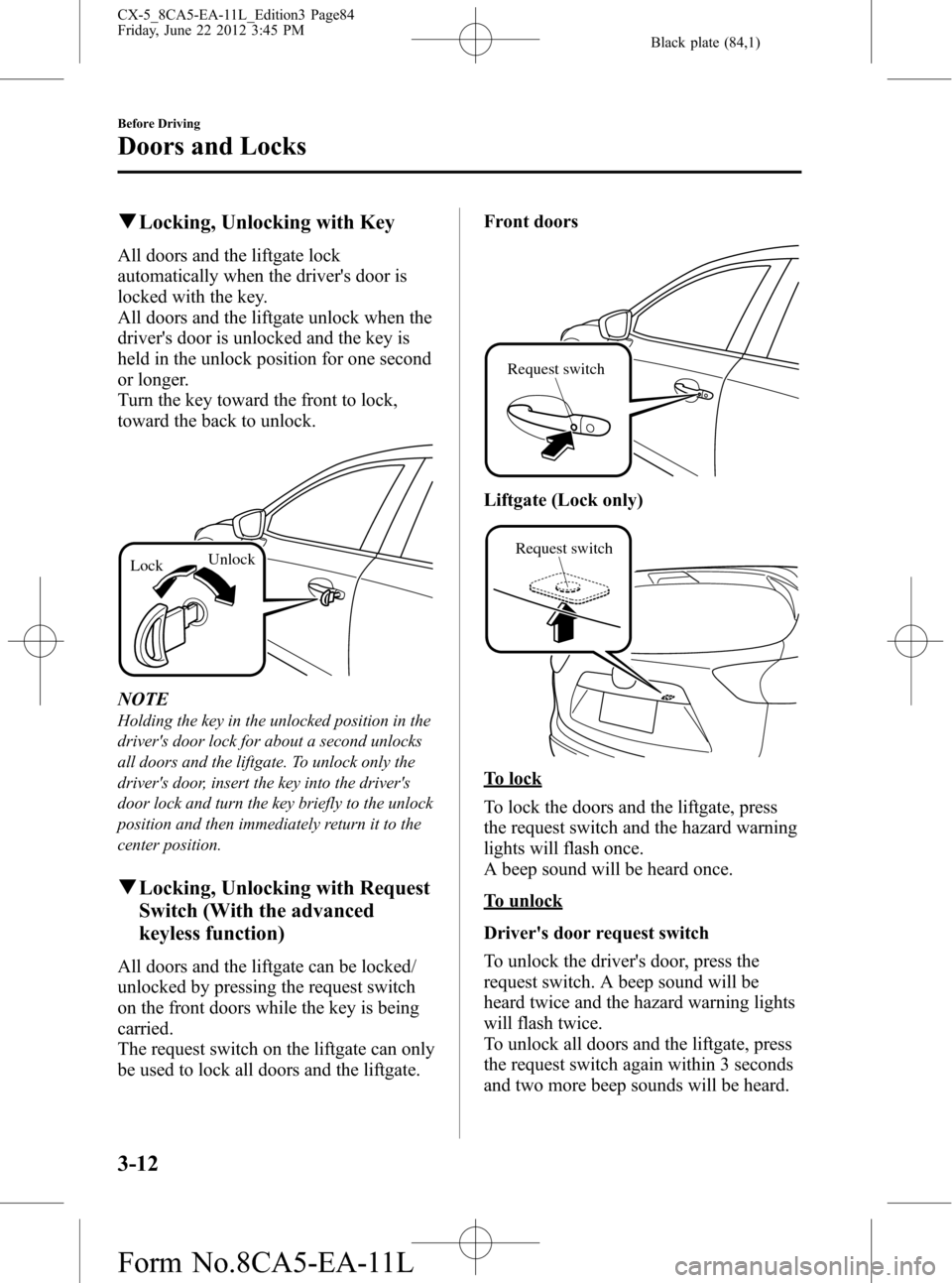 MAZDA MODEL CX-5 2013  Owners Manual (in English) Black plate (84,1)
qLocking, Unlocking with Key
All doors and the liftgate lock
automatically when the drivers door is
locked with the key.
All doors and the liftgate unlock when the
drivers door is