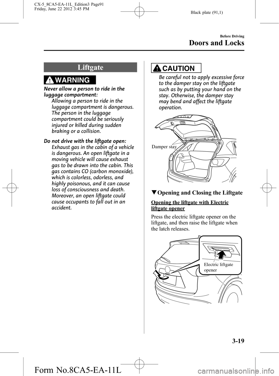MAZDA MODEL CX-5 2013 (in English) Owners Guide Black plate (91,1)
Liftgate
WARNING
Never allow a person to ride in the
luggage compartment:
Allowing a person to ride in the
luggage compartment is dangerous.
The person in the luggage
compartment co MAZDA MODEL CX-5 2013 (in English) Owners Guide Black plate (91,1)
Liftgate
WARNING
Never allow a person to ride in the
luggage compartment:
Allowing a person to ride in the
luggage compartment is dangerous.
The person in the luggage
compartment co