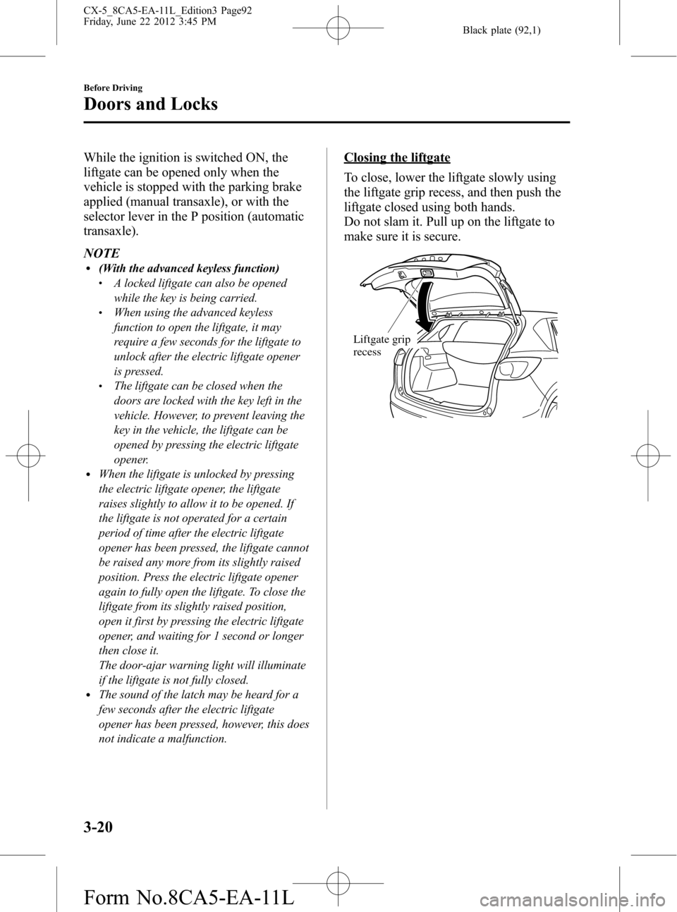 MAZDA MODEL CX-5 2013  Owners Manual (in English) Black plate (92,1)
While the ignition is switched ON, the
liftgate can be opened only when the
vehicle is stopped with the parking brake
applied (manual transaxle), or with the
selector lever in the P