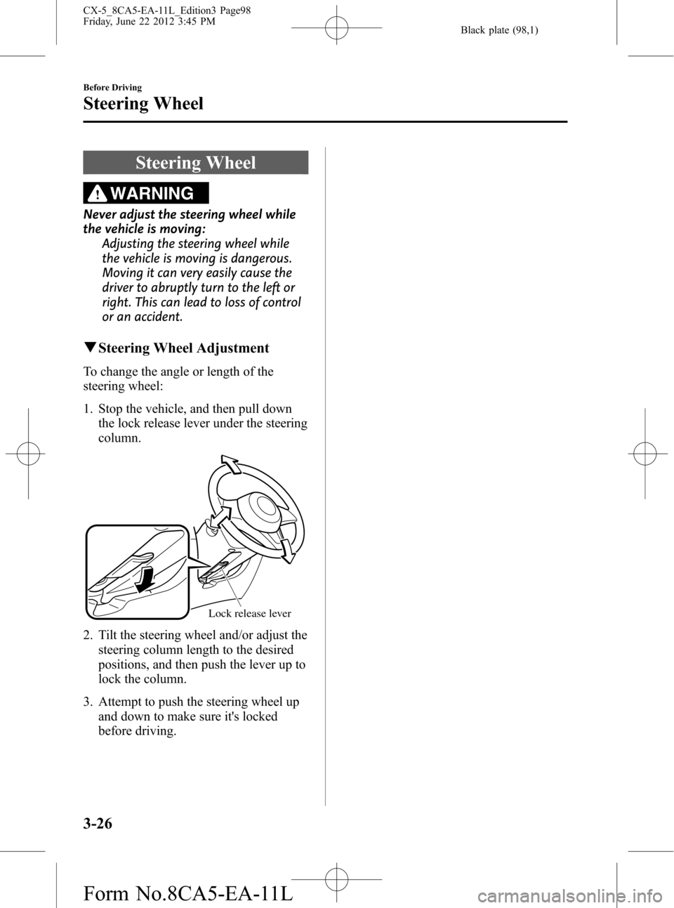 MAZDA MODEL CX-5 2013  Owners Manual (in English) Black plate (98,1)
Steering Wheel
WARNING
Never adjust the steering wheel while
the vehicle is moving:
Adjusting the steering wheel while
the vehicle is moving is dangerous.
Moving it can very easily 