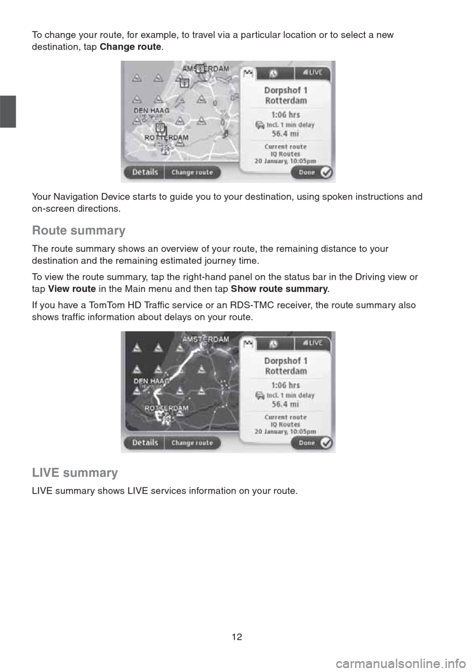 MAZDA MODEL CX-5 2013 Navigation Manual (in English) 12
To change your route, for example, to travel via a par ticular location or to select a new
destination, tap Change route.
Your Navigation Device starts to guide you to your destination, using sp MAZDA MODEL CX-5 2013 Navigation Manual (in English) 12
To change your route, for example, to travel via a par ticular location or to select a new
destination, tap Change route.
Your Navigation Device starts to guide you to your destination, using sp