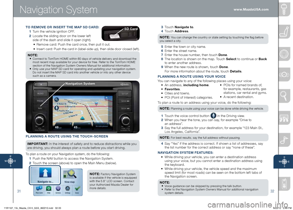 MAZDA MODEL CX-5 2013  Smart Start Guide (in English) 3132
Navigation System
	3				T o u c h 	Navigate to .
	 4							T o u c h 	Address .	
NOTE:
	You	can	change	the	country	or	state	setting	by	touching	the	flag	before 		
you	select	a	city.
	 5	 Enter	th