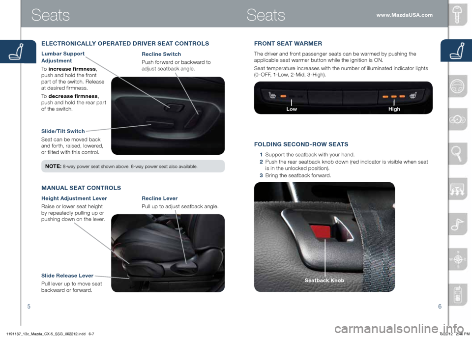 MAZDA MODEL CX-5 2013  Smart Start Guide (in English) 56
Slide/Tilt Switch
Seat	can	be	moved	back	
and	forth,	raised,	lowered, 	
or	tilted	with	this	control. Recline Switch
 Push	forward	or	backward	to
	
adjust	seatback	angle.
ELECTRONICALLY OPERATED DRI