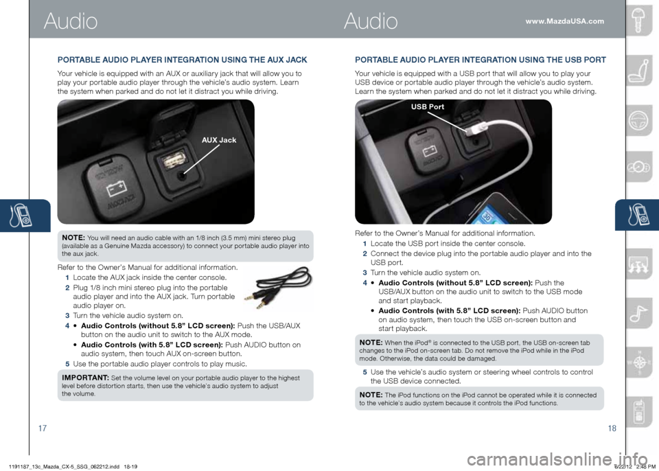 MAZDA MODEL CX-5 2013  Smart Start Guide (in English) 1718
www.MazdaUSA.comAudio
PORTAbLE AUDIO PLAYER INTEGRATION USING THE US b PORT
Your	vehicle	is	equipped	with	a	USB	port	that	will	allow	you	to	play	your 		
USB	device	or	portable	audio	player	throug