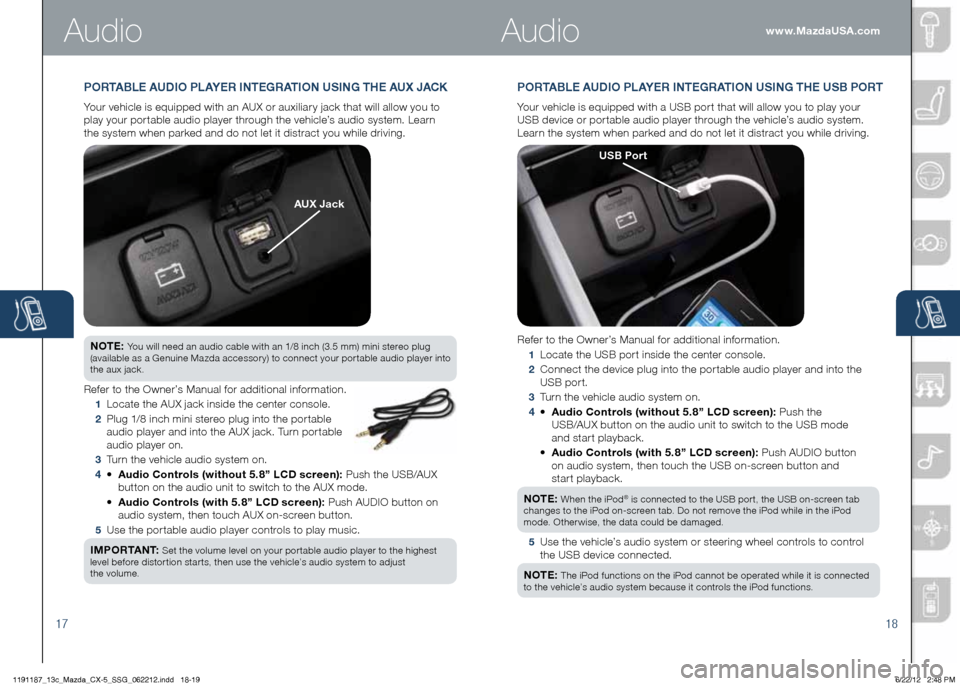 MAZDA MODEL CX-5 2013 Smart Start Guide (in English) 1718
www.MazdaUSA.comAudio
PORTAbLE AUDIO PLAYER INTEGRATION USING THE US b PORT
Your vehicle is equipped with a USB port that will allow you to play your
USB device or portable audio player throug MAZDA MODEL CX-5 2013 Smart Start Guide (in English) 1718
www.MazdaUSA.comAudio
PORTAbLE AUDIO PLAYER INTEGRATION USING THE US b PORT
Your vehicle is equipped with a USB port that will allow you to play your
USB device or portable audio player throug