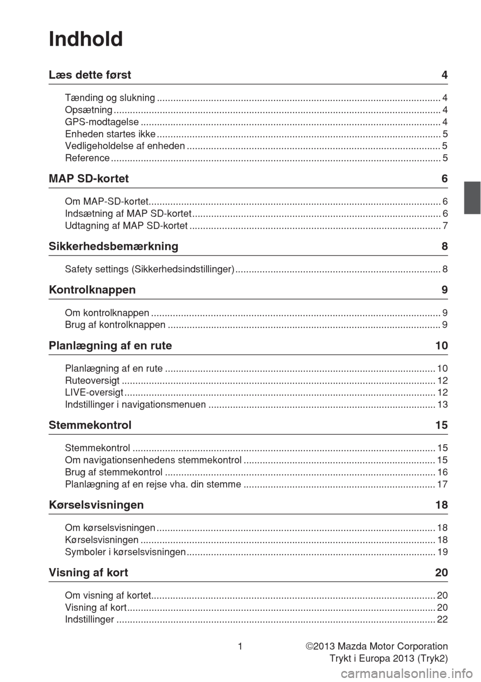 MAZDA MODEL CX-5 2013  Navigation Manual (in Danish) 1
Indhold
Læs dette først 4
Tænding og slukning ......................................................................................................... 4
Opsætning ..............................
