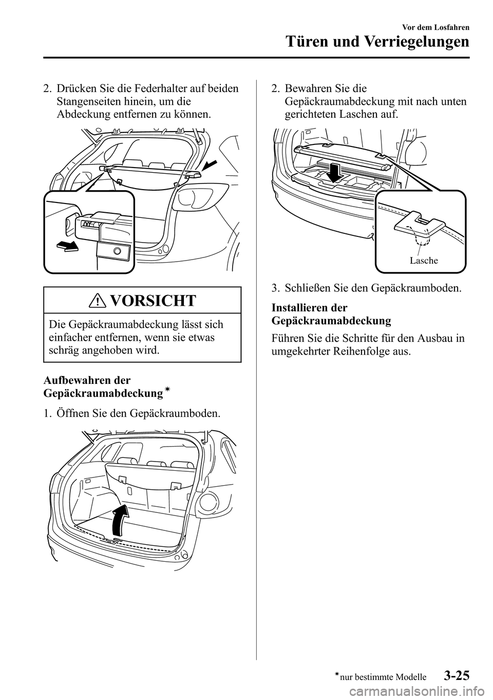 MAZDA MODEL CX-5 2013  Betriebsanleitung (in German) 2. Drücken Sie die Federhalter auf beiden
Stangenseiten hinein, um die
Abdeckung entfernen zu können.
VORSICHT
Die Gepäckraumabdeckung lässt sich
einfacher entfernen, wenn sie etwas
schräg angeho