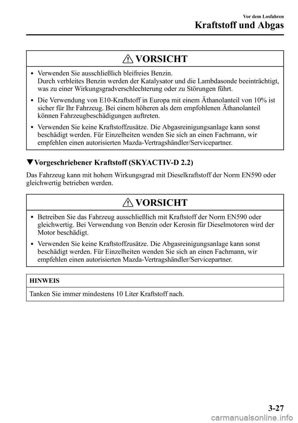 MAZDA MODEL CX-5 2013  Betriebsanleitung (in German) VORSICHT
lVerwenden Sie ausschließlich bleifreies Benzin.
Durch verbleites Benzin werden der Katalysator und die Lambdasonde beeinträchtigt,
was zu einer Wirkungsgradverschlechterung oder zu Störun