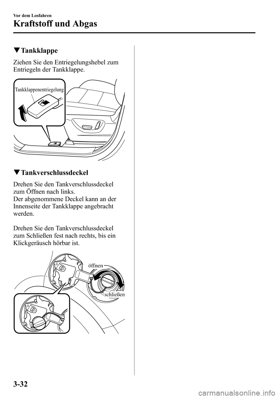 MAZDA MODEL CX-5 2013  Betriebsanleitung (in German) qTankklappe
Ziehen Sie den Entriegelungshebel zum
Entriegeln der Tankklappe.
Tankklappenentriegelung
qTankverschlussdeckel
Drehen Sie den Tankverschlussdeckel
zum Öffnen nach links.
Der abgenommene D