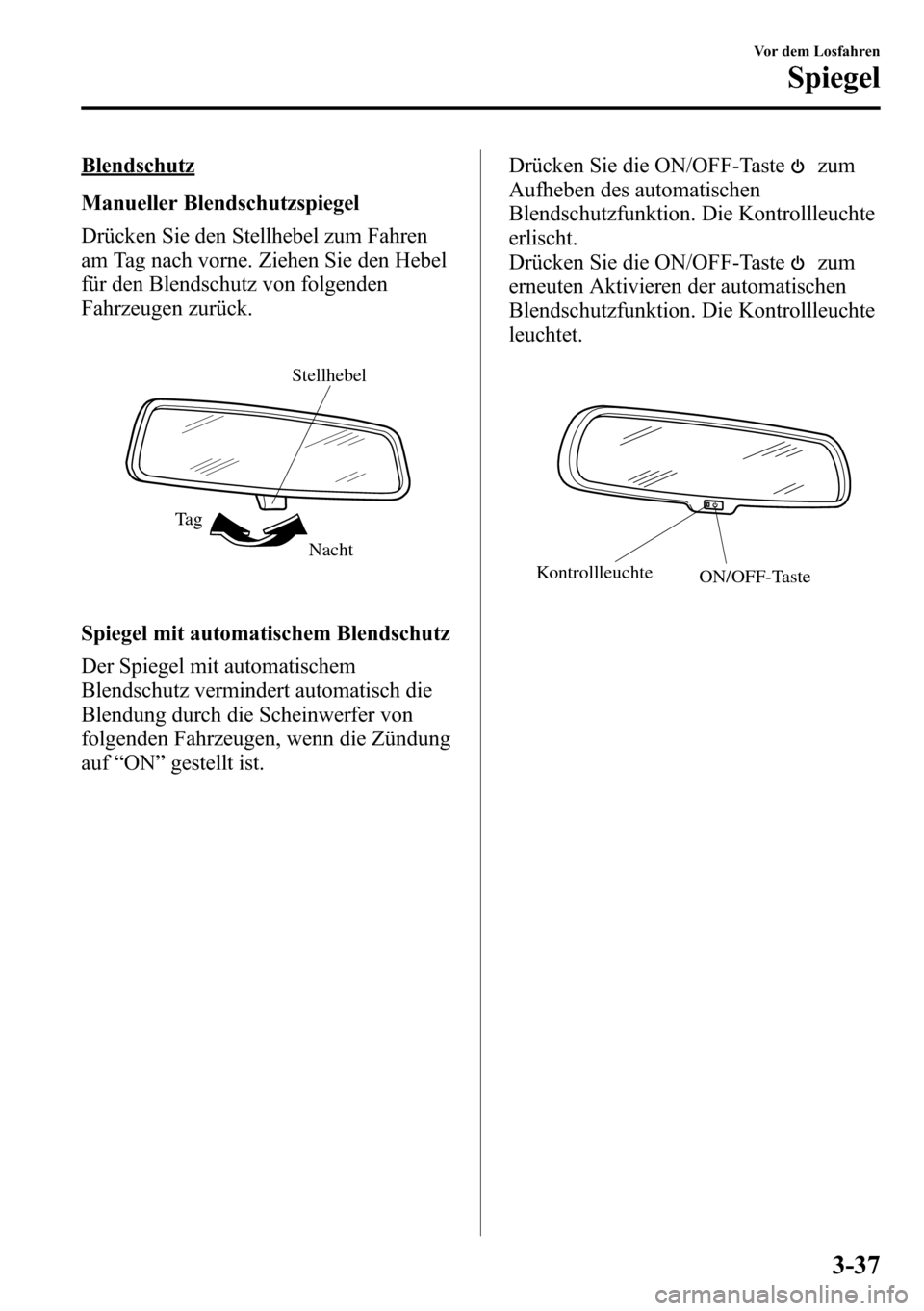 MAZDA MODEL CX-5 2013  Betriebsanleitung (in German) Blendschutz
Manueller Blendschutzspiegel
Drücken Sie den Stellhebel zum Fahren
am Tag nach vorne. Ziehen Sie den Hebel
für den Blendschutz von folgenden
Fahrzeugen zurück.
Nacht Ta gStellhebel
Spie