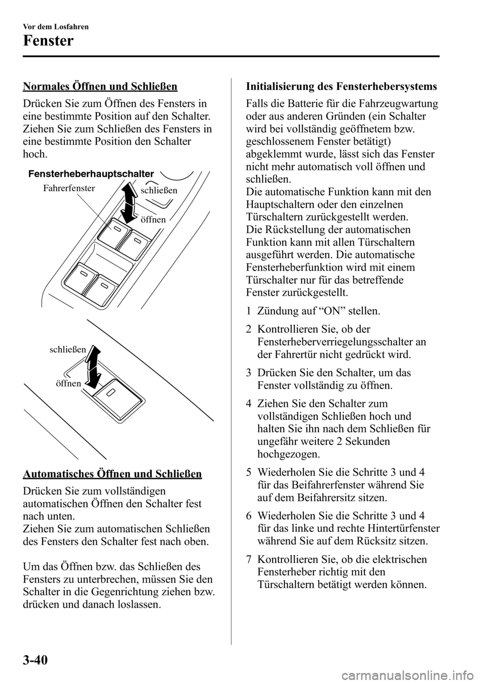 MAZDA MODEL CX-5 2013  Betriebsanleitung (in German) Normales Öffnen und Schließen
Drücken Sie zum Öffnen des Fensters in
eine bestimmte Position auf den Schalter.
Ziehen Sie zum Schließen des Fensters in
eine bestimmte Position den Schalter
hoch.
