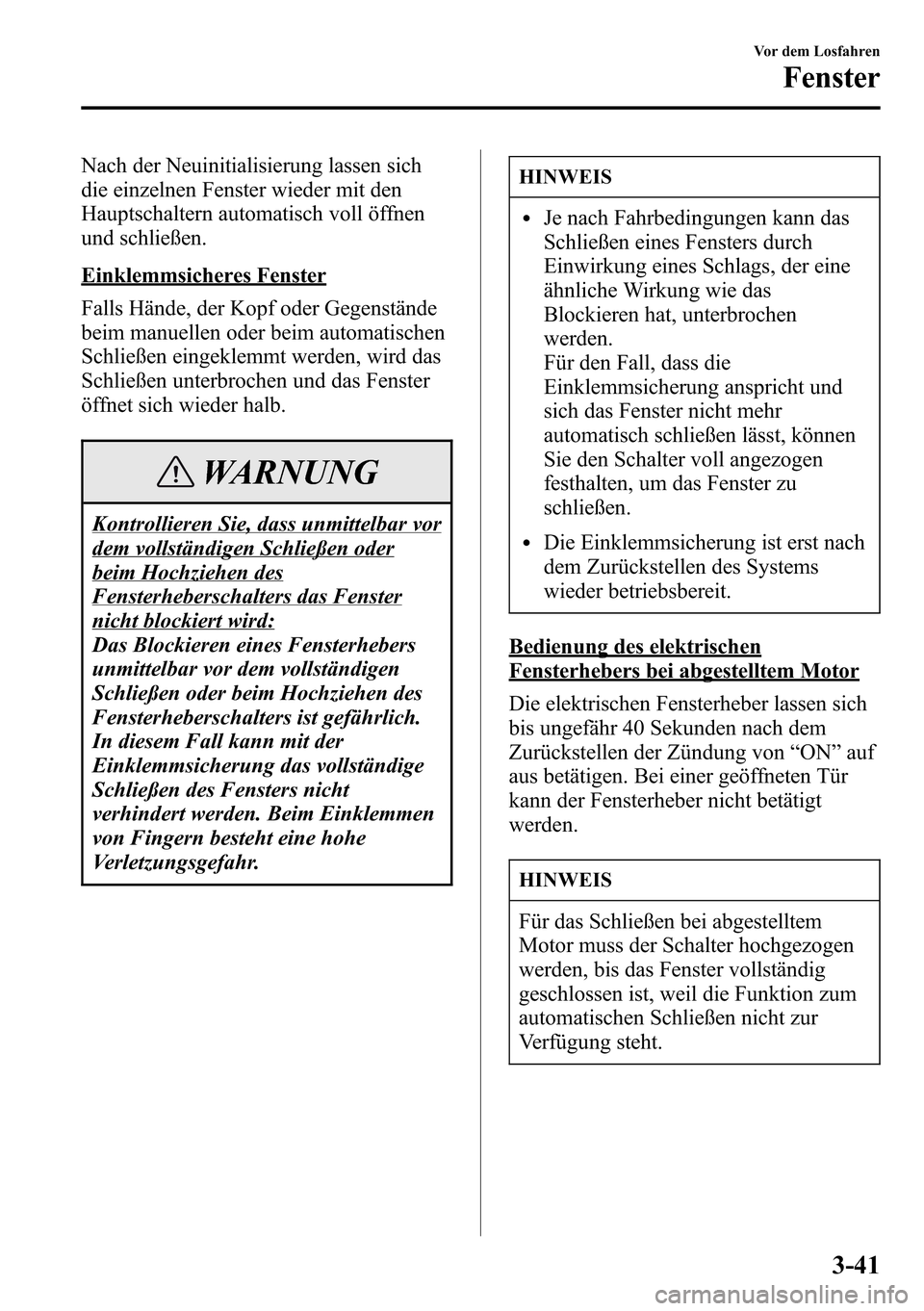 MAZDA MODEL CX-5 2013  Betriebsanleitung (in German) Nach der Neuinitialisierung lassen sich
die einzelnen Fenster wieder mit den
Hauptschaltern automatisch voll öffnen
und schließen.
Einklemmsicheres Fenster
Falls Hände, der Kopf oder Gegenstände
b