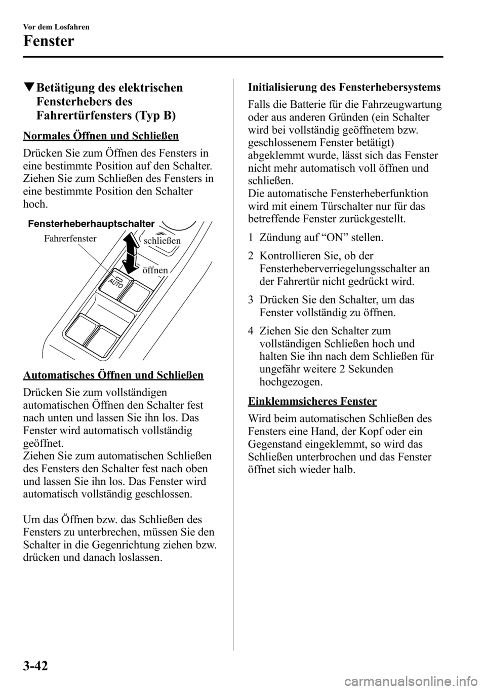 MAZDA MODEL CX-5 2013  Betriebsanleitung (in German) qBetätigung des elektrischen
Fensterhebers des
Fahrertürfensters (Typ B)
Normales Öffnen und Schließen
Drücken Sie zum Öffnen des Fensters in
eine bestimmte Position auf den Schalter.
Ziehen Sie