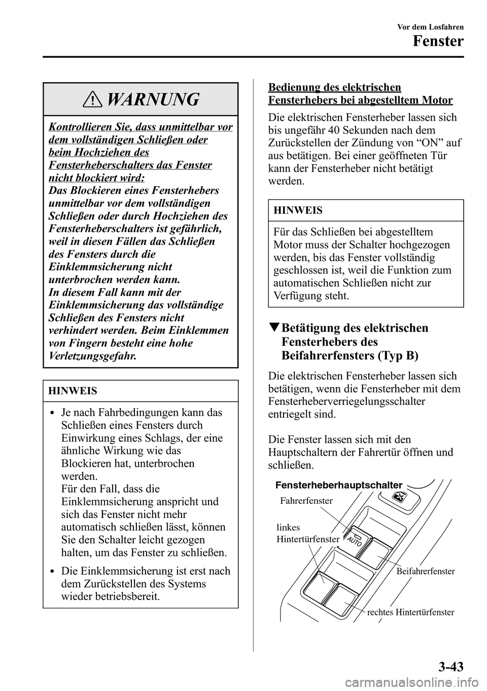 MAZDA MODEL CX-5 2013  Betriebsanleitung (in German) WARNUNG
Kontrollieren Sie, dass unmittelbar vor
dem vollständigen Schließen oder
beim Hochziehen des
Fensterheberschalters das Fenster
nicht blockiert wird:
Das Blockieren eines Fensterhebers
unmitt