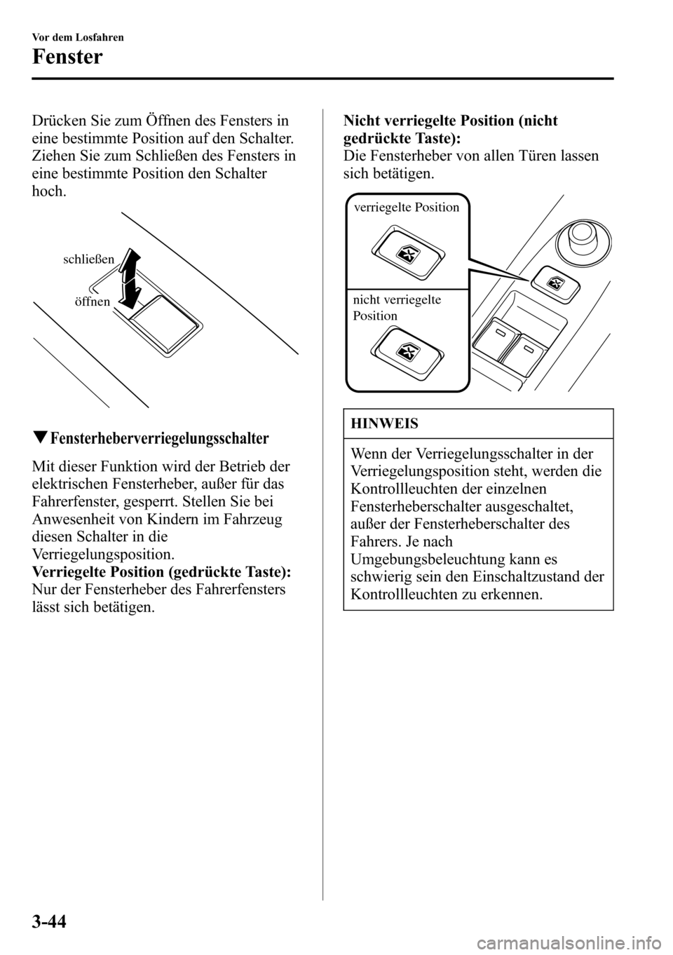 MAZDA MODEL CX-5 2013  Betriebsanleitung (in German) Drücken Sie zum Öffnen des Fensters in
eine bestimmte Position auf den Schalter.
Ziehen Sie zum Schließen des Fensters in
eine bestimmte Position den Schalter
hoch.
schließen
öffnen
qFensterheber