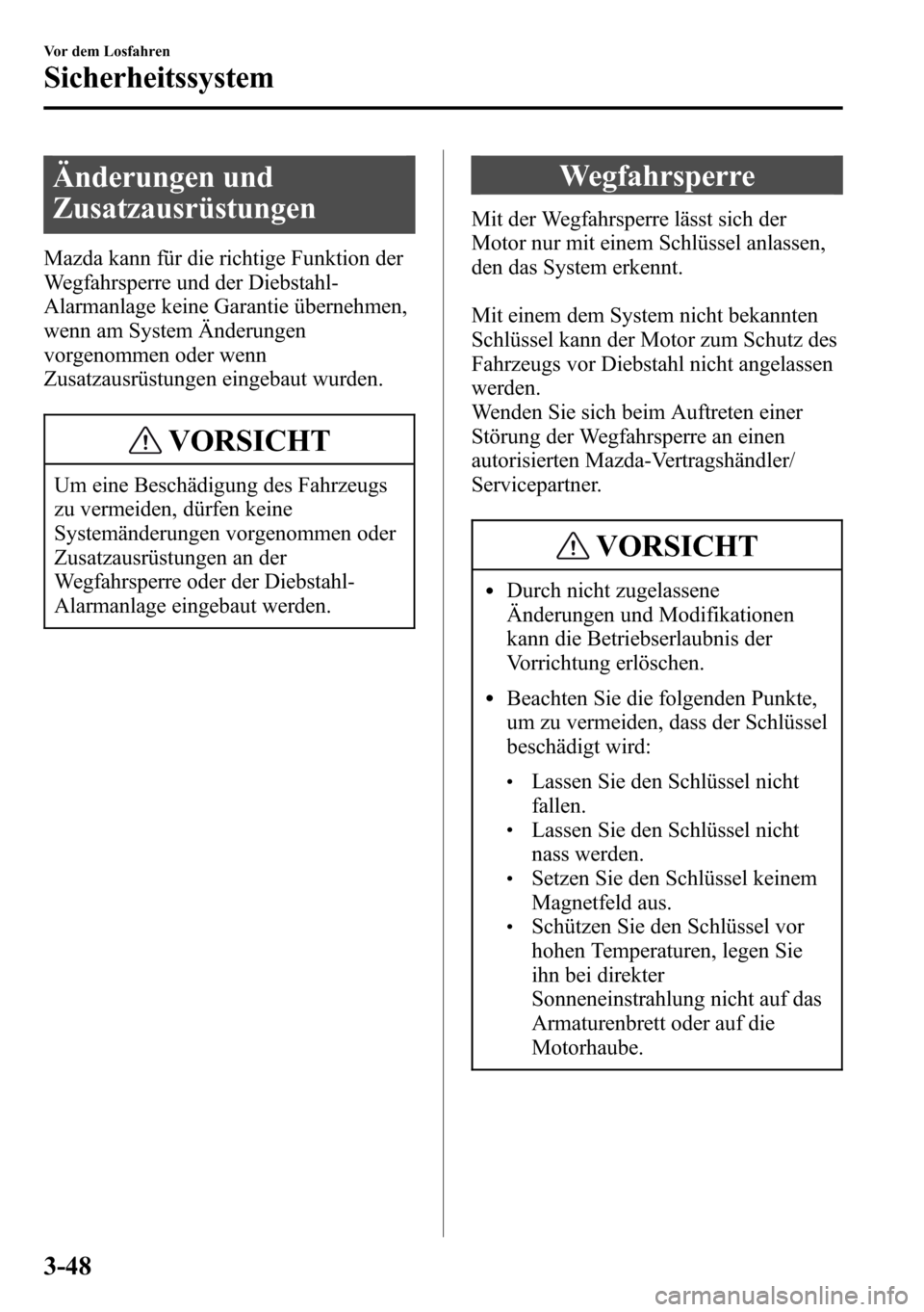 MAZDA MODEL CX-5 2013 Betriebsanleitung (in German) Änderungen und
Zusatzausrüstungen
Mazda kann für die richtige Funktion der
Wegfahrsperre und der Diebstahl-
Alarmanlage keine Garantie übernehmen,
wenn am System Änderungen
vorgenommen oder wenn
MAZDA MODEL CX-5 2013 Betriebsanleitung (in German) Änderungen und
Zusatzausrüstungen
Mazda kann für die richtige Funktion der
Wegfahrsperre und der Diebstahl-
Alarmanlage keine Garantie übernehmen,
wenn am System Änderungen
vorgenommen oder wenn