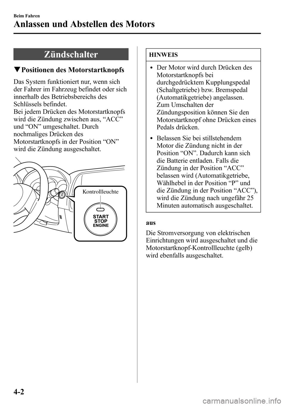 MAZDA MODEL CX-5 2013 Betriebsanleitung (in German) Zündschalter
qPositionen des Motorstartknopfs
Das System funktioniert nur, wenn sich
der Fahrer im Fahrzeug befindet oder sich
innerhalb des Betriebsbereichs des
Schlüssels befindet.
Bei jedem Drüc MAZDA MODEL CX-5 2013 Betriebsanleitung (in German) Zündschalter
qPositionen des Motorstartknopfs
Das System funktioniert nur, wenn sich
der Fahrer im Fahrzeug befindet oder sich
innerhalb des Betriebsbereichs des
Schlüssels befindet.
Bei jedem Drüc