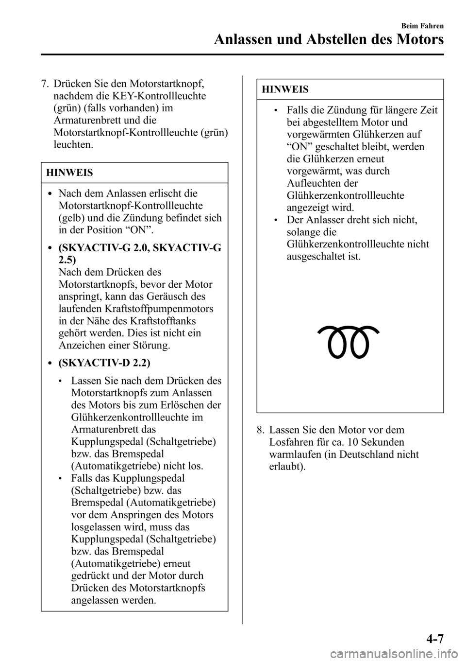 MAZDA MODEL CX-5 2013  Betriebsanleitung (in German) 7. Drücken Sie den Motorstartknopf,
nachdem die KEY-Kontrollleuchte
(grün) (falls vorhanden) im
Armaturenbrett und die
Motorstartknopf-Kontrollleuchte (grün)
leuchten.
HINWEIS
lNach dem Anlassen er