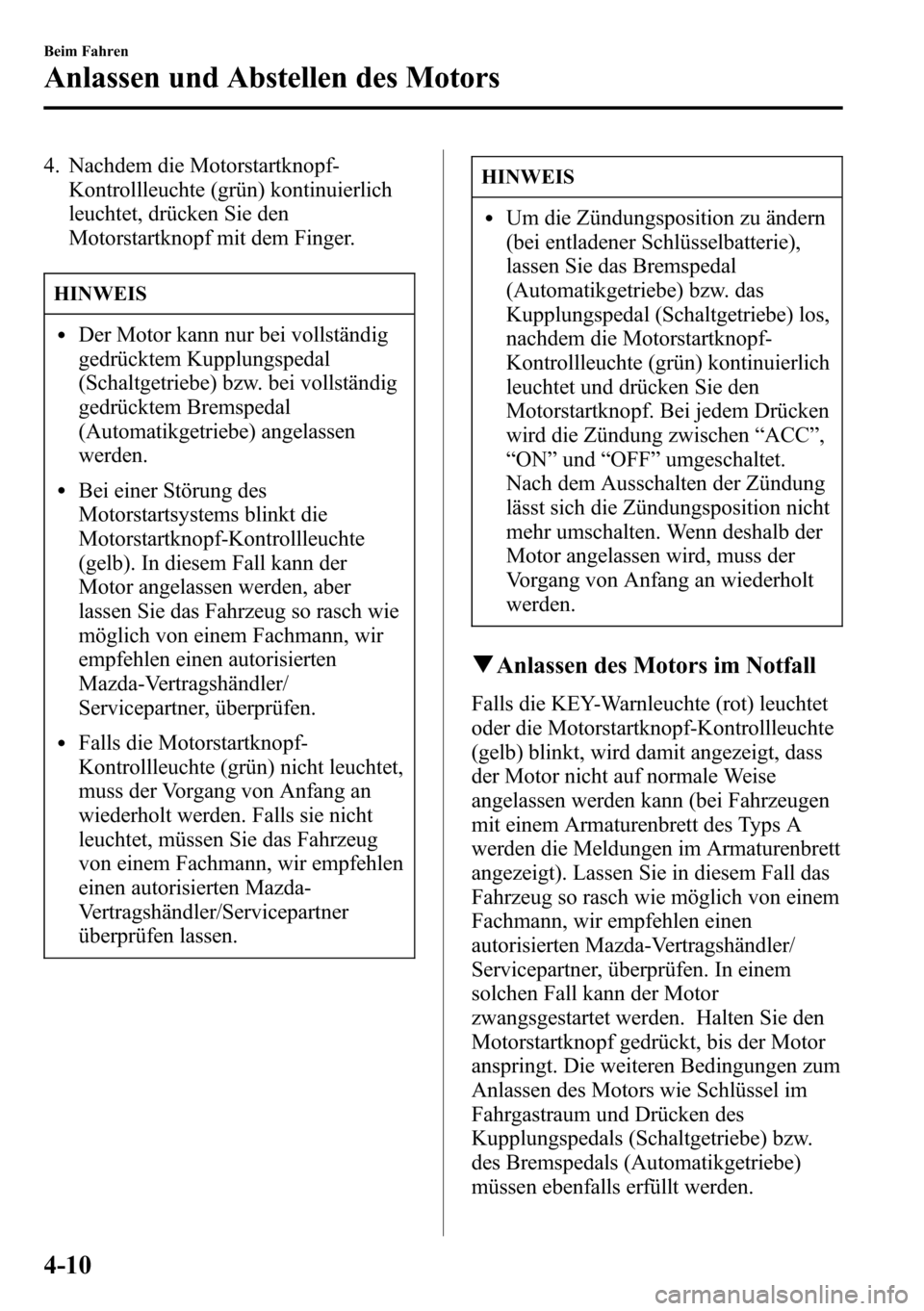 MAZDA MODEL CX-5 2013 Betriebsanleitung (in German) 4. Nachdem die Motorstartknopf-
Kontrollleuchte (grün) kontinuierlich
leuchtet, drücken Sie den
Motorstartknopf mit dem Finger.
HINWEIS
lDer Motor kann nur bei vollständig
gedrücktem Kupplungspeda MAZDA MODEL CX-5 2013 Betriebsanleitung (in German) 4. Nachdem die Motorstartknopf-
Kontrollleuchte (grün) kontinuierlich
leuchtet, drücken Sie den
Motorstartknopf mit dem Finger.
HINWEIS
lDer Motor kann nur bei vollständig
gedrücktem Kupplungspeda