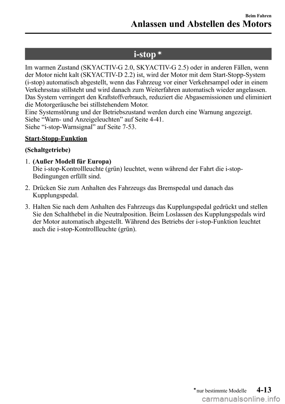 MAZDA MODEL CX-5 2013  Betriebsanleitung (in German) i-stopí
Im warmen Zustand (SKYACTIV-G 2.0, SKYACTIV-G 2.5) oder in anderen Fällen, wenn
der Motor nicht kalt (SKYACTIV-D 2.2) ist, wird der Motor mit dem Start-Stopp-System
(i-stop) automatisch abge