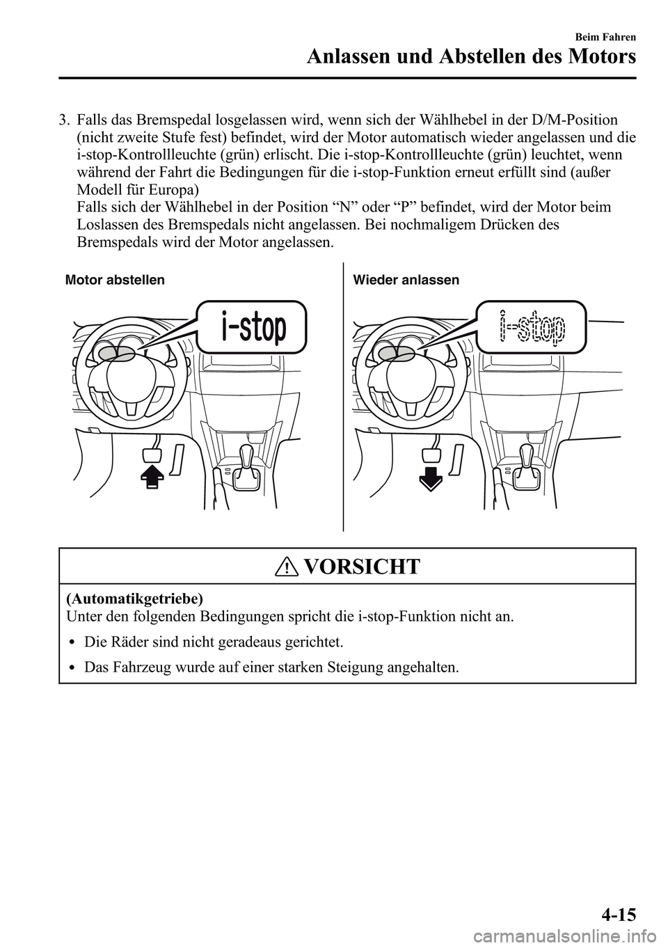 MAZDA MODEL CX-5 2013 Betriebsanleitung (in German) 3. Falls das Bremspedal losgelassen wird, wenn sich der Wählhebel in der D/M-Position
(nicht zweite Stufe fest) befindet, wird der Motor automatisch wieder angelassen und die
i-stop-Kontrollleuchte ( MAZDA MODEL CX-5 2013 Betriebsanleitung (in German) 3. Falls das Bremspedal losgelassen wird, wenn sich der Wählhebel in der D/M-Position
(nicht zweite Stufe fest) befindet, wird der Motor automatisch wieder angelassen und die
i-stop-Kontrollleuchte (