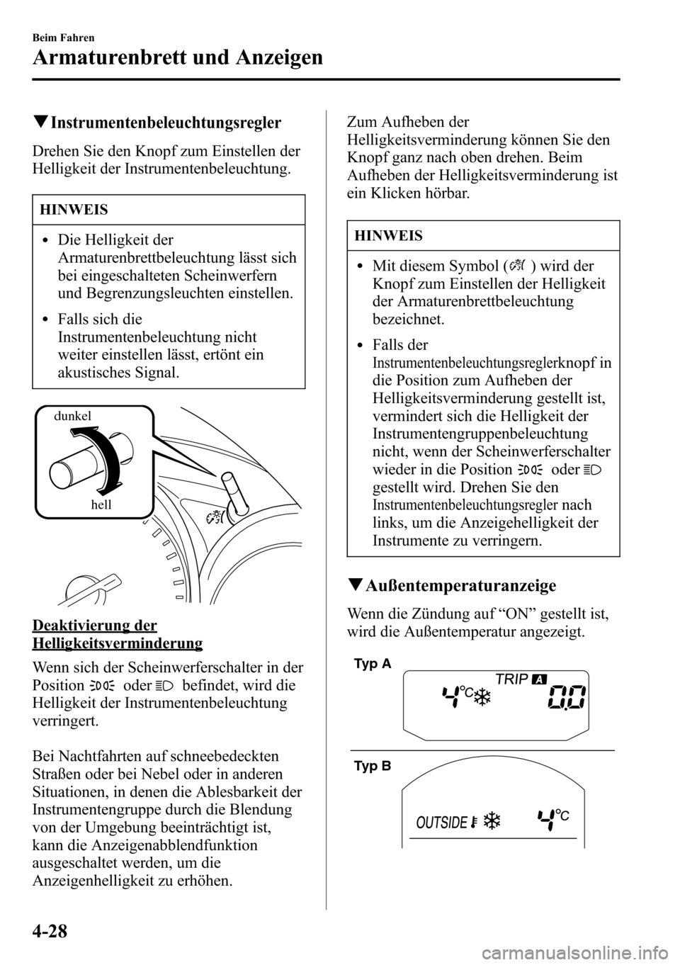 MAZDA MODEL CX-5 2013 Betriebsanleitung (in German) qInstrumentenbeleuchtungsregler
Drehen Sie den Knopf zum Einstellen der
Helligkeit der Instrumentenbeleuchtung.
HINWEIS
lDie Helligkeit der
Armaturenbrettbeleuchtung lässt sich
bei eingeschalteten Sc MAZDA MODEL CX-5 2013 Betriebsanleitung (in German) qInstrumentenbeleuchtungsregler
Drehen Sie den Knopf zum Einstellen der
Helligkeit der Instrumentenbeleuchtung.
HINWEIS
lDie Helligkeit der
Armaturenbrettbeleuchtung lässt sich
bei eingeschalteten Sc
