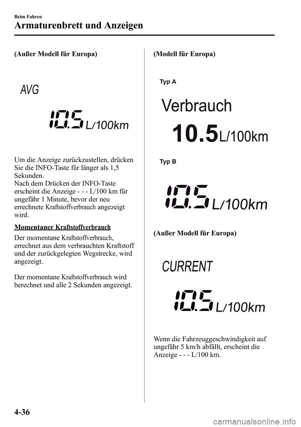 MAZDA MODEL CX-5 2013 Betriebsanleitung (in German) (Außer Modell für Europa)
Um die Anzeige zurückzustellen, drücken
Sie die INFO-Taste für länger als 1,5
Sekunden.
Nach dem Drücken der INFO-Taste
erscheint die Anzeige- - - L/100 km für
ungef MAZDA MODEL CX-5 2013 Betriebsanleitung (in German) (Außer Modell für Europa)
Um die Anzeige zurückzustellen, drücken
Sie die INFO-Taste für länger als 1,5
Sekunden.
Nach dem Drücken der INFO-Taste
erscheint die Anzeige- - - L/100 km für
ungef