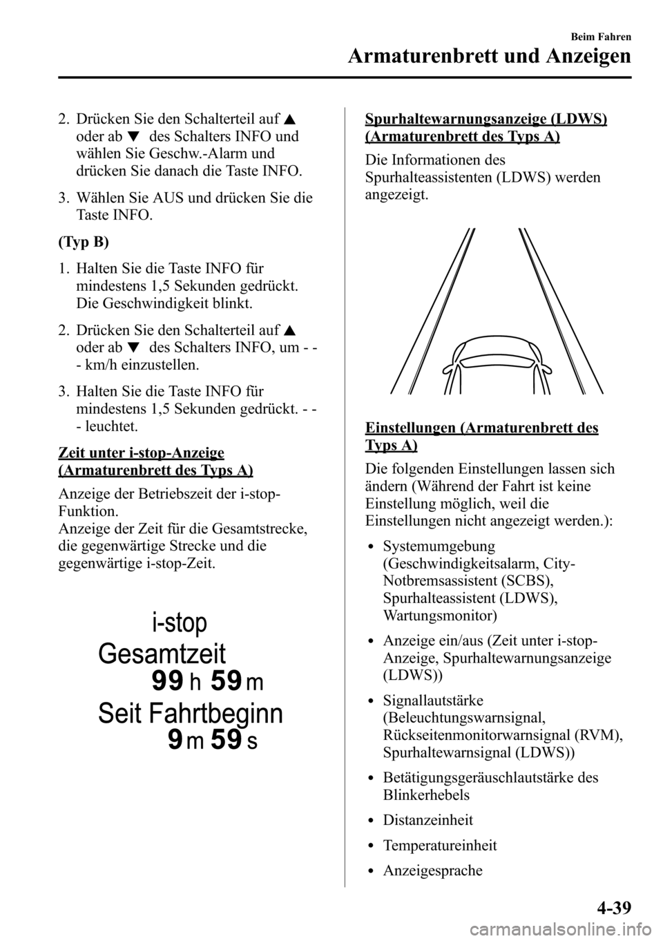 MAZDA MODEL CX-5 2013  Betriebsanleitung (in German) 2. Drücken Sie den Schalterteil auf
oder abdes Schalters INFO und
wählen Sie Geschw.-Alarm und
drücken Sie danach die Taste INFO.
3. Wählen Sie AUS und drücken Sie die
Taste INFO.
(Typ B)
1. Halt