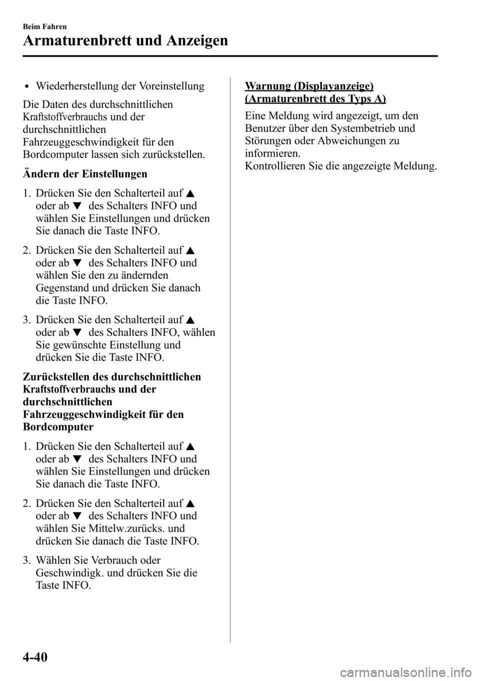 MAZDA MODEL CX-5 2013 Betriebsanleitung (in German) lWiederherstellung der Voreinstellung
Die Daten des durchschnittlichen
Kraftstoffverbrauchs und der
durchschnittlichen
Fahrzeuggeschwindigkeit für den
Bordcomputer lassen sich zurückstellen.
Ändern MAZDA MODEL CX-5 2013 Betriebsanleitung (in German) lWiederherstellung der Voreinstellung
Die Daten des durchschnittlichen
Kraftstoffverbrauchs und der
durchschnittlichen
Fahrzeuggeschwindigkeit für den
Bordcomputer lassen sich zurückstellen.
Ändern