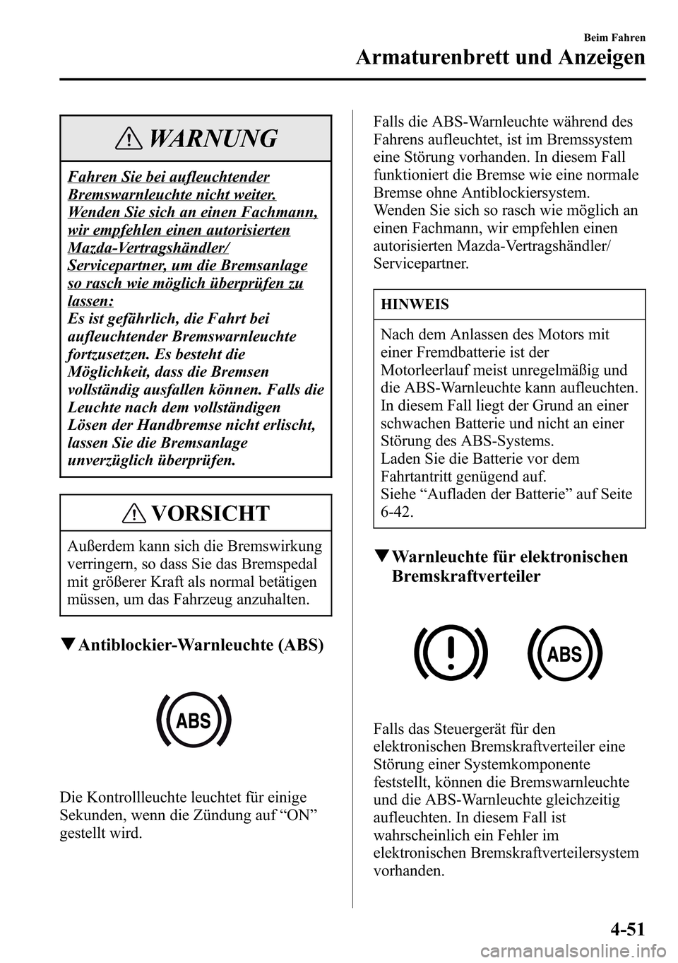 MAZDA MODEL CX-5 2013 Betriebsanleitung (in German) WARNUNG
Fahren Sie bei aufleuchtender
Bremswarnleuchte nicht weiter.
Wenden Sie sich an einen Fachmann,
wir empfehlen einen autorisierten
Mazda-Vertragshändler/
Servicepartner, um die Bremsanlage
so MAZDA MODEL CX-5 2013 Betriebsanleitung (in German) WARNUNG
Fahren Sie bei aufleuchtender
Bremswarnleuchte nicht weiter.
Wenden Sie sich an einen Fachmann,
wir empfehlen einen autorisierten
Mazda-Vertragshändler/
Servicepartner, um die Bremsanlage
so