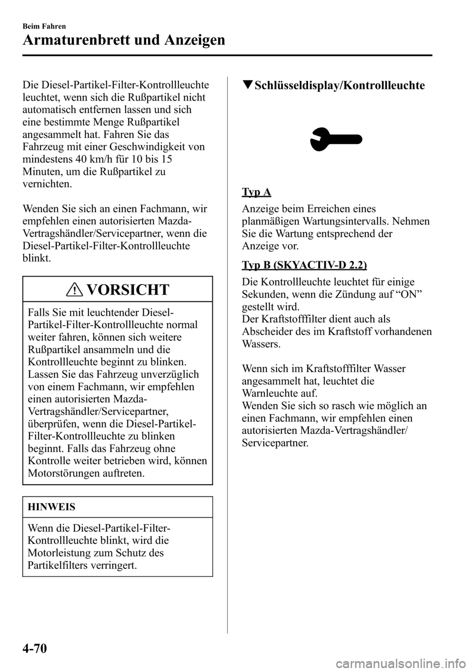 MAZDA MODEL CX-5 2013 Betriebsanleitung (in German) Die Diesel-Partikel-Filter-Kontrollleuchte
leuchtet, wenn sich die Rußpartikel nicht
automatisch entfernen lassen und sich
eine bestimmte Menge Rußpartikel
angesammelt hat. Fahren Sie das
Fahrzeug m MAZDA MODEL CX-5 2013 Betriebsanleitung (in German) Die Diesel-Partikel-Filter-Kontrollleuchte
leuchtet, wenn sich die Rußpartikel nicht
automatisch entfernen lassen und sich
eine bestimmte Menge Rußpartikel
angesammelt hat. Fahren Sie das
Fahrzeug m