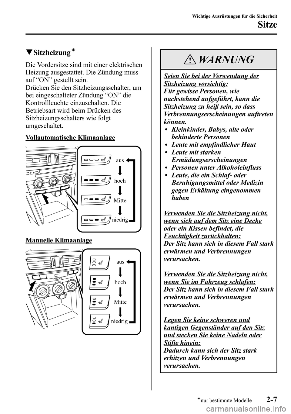 MAZDA MODEL CX-5 2013  Betriebsanleitung (in German) qSitzheizungí
Die Vordersitze sind mit einer elektrischen
Heizung ausgestattet. Die Zündung muss
auf“ON”gestellt sein.
Drücken Sie den Sitzheizungsschalter, um
bei eingeschalteter Zündung“ON