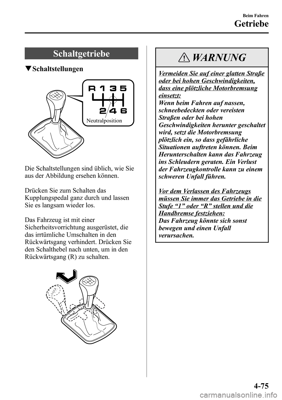 MAZDA MODEL CX-5 2013 Betriebsanleitung (in German) Schaltgetriebe
qSchaltstellungen
Neutralposition
Die Schaltstellungen sind üblich, wie Sie
aus der Abbildung ersehen können.
Drücken Sie zum Schalten das
Kupplungspedal ganz durch und lassen
Sie es MAZDA MODEL CX-5 2013 Betriebsanleitung (in German) Schaltgetriebe
qSchaltstellungen
Neutralposition
Die Schaltstellungen sind üblich, wie Sie
aus der Abbildung ersehen können.
Drücken Sie zum Schalten das
Kupplungspedal ganz durch und lassen
Sie es